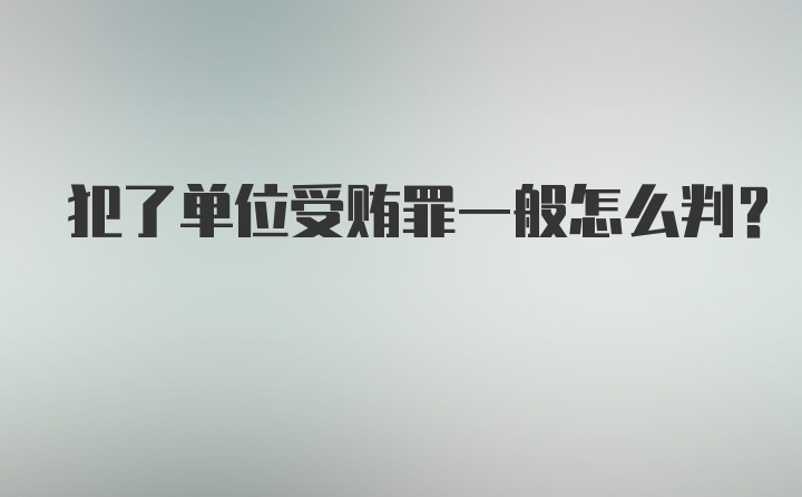 犯了单位受贿罪一般怎么判？