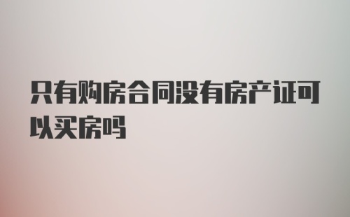 只有购房合同没有房产证可以买房吗