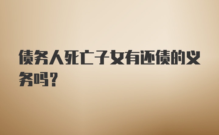 债务人死亡子女有还债的义务吗？