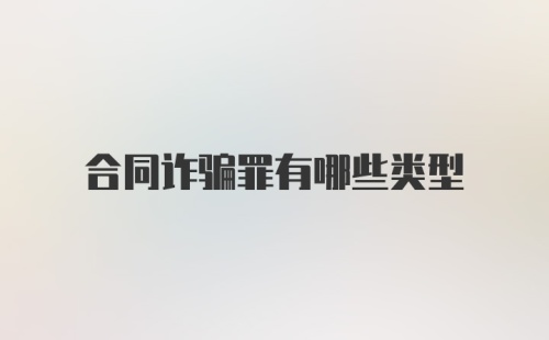 合同诈骗罪有哪些类型