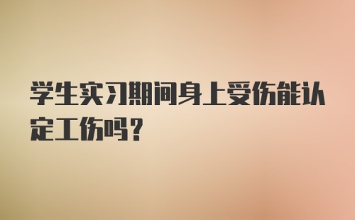 学生实习期间身上受伤能认定工伤吗？