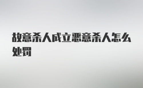 故意杀人成立恶意杀人怎么处罚