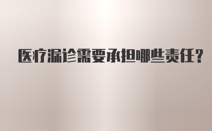 医疗漏诊需要承担哪些责任？