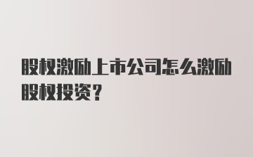 股权激励上市公司怎么激励股权投资？