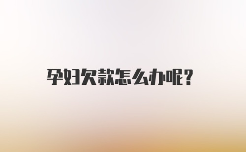 孕妇欠款怎么办呢？