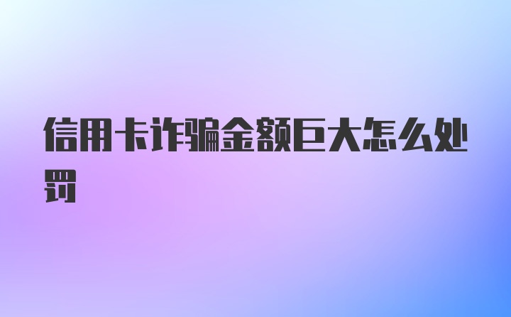 信用卡诈骗金额巨大怎么处罚