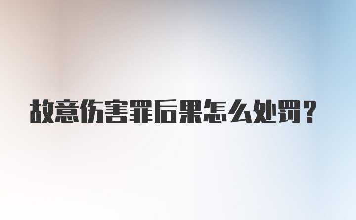 故意伤害罪后果怎么处罚?