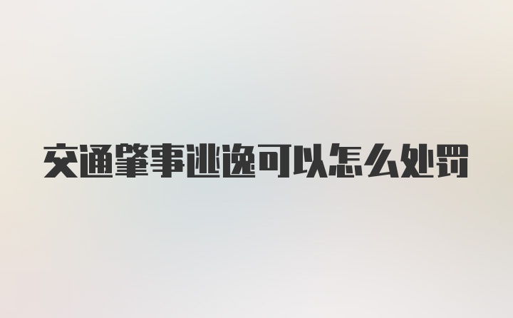 交通肇事逃逸可以怎么处罚