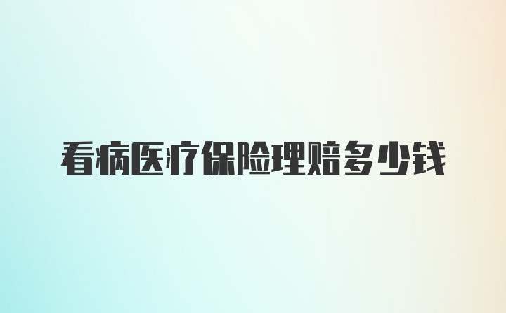 看病医疗保险理赔多少钱