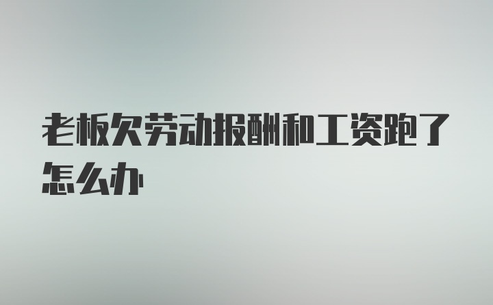 老板欠劳动报酬和工资跑了怎么办