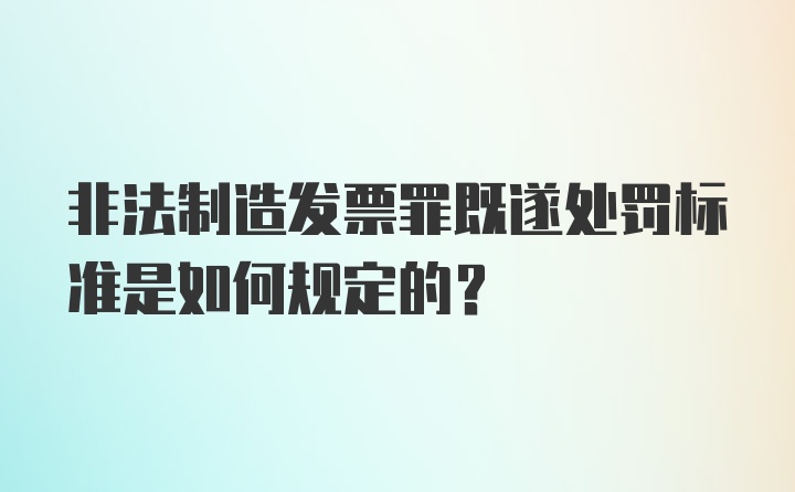 非法制造发票罪既遂处罚标准是如何规定的？