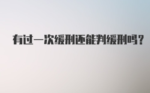 有过一次缓刑还能判缓刑吗？