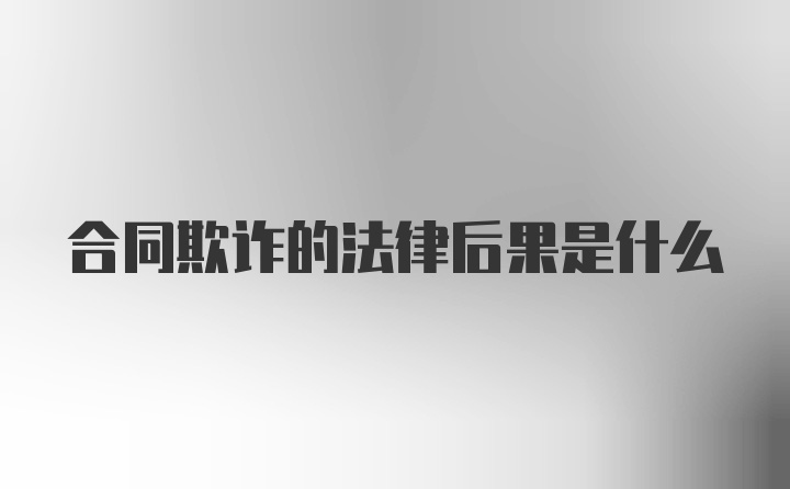 合同欺诈的法律后果是什么