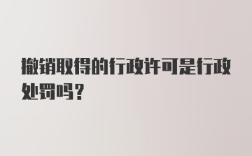 撤销取得的行政许可是行政处罚吗？