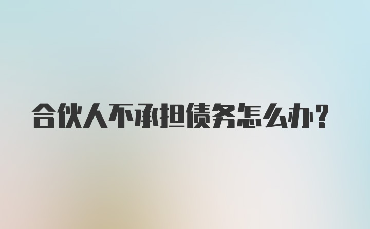 合伙人不承担债务怎么办？