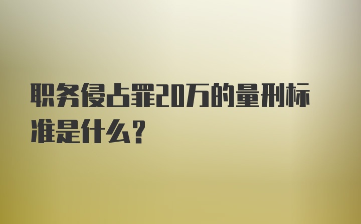 职务侵占罪20万的量刑标准是什么？