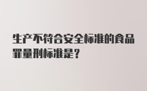 生产不符合安全标准的食品罪量刑标准是？