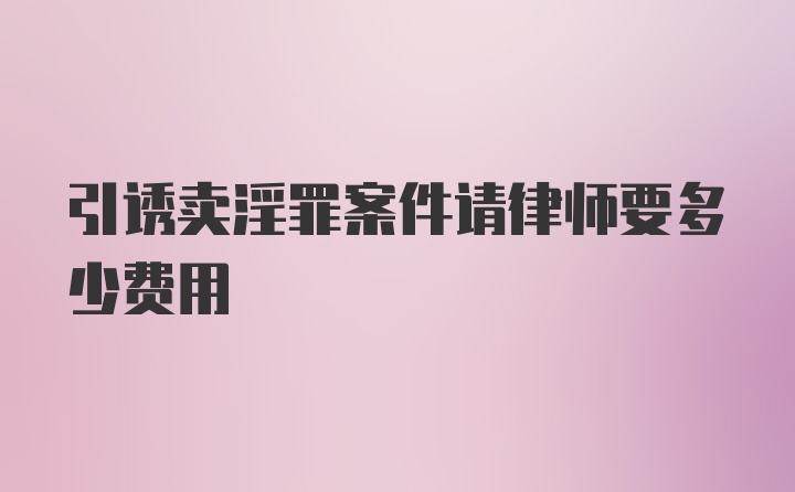 引诱卖淫罪案件请律师要多少费用