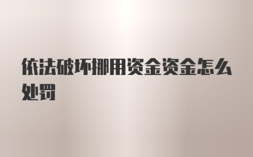 依法破坏挪用资金资金怎么处罚