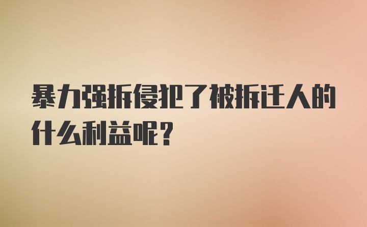 暴力强拆侵犯了被拆迁人的什么利益呢？