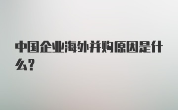 中国企业海外并购原因是什么？