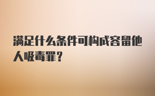 满足什么条件可构成容留他人吸毒罪？