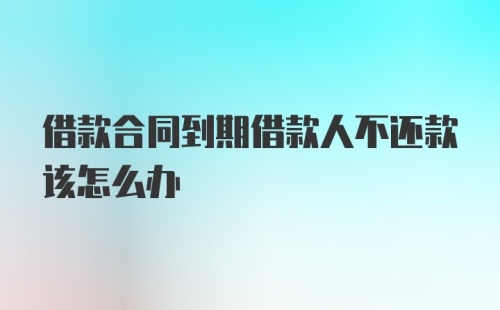 借款合同到期借款人不还款该怎么办