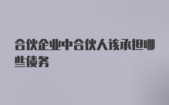 合伙企业中合伙人该承担哪些债务