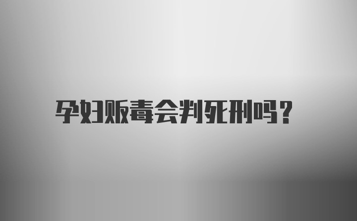 孕妇贩毒会判死刑吗？