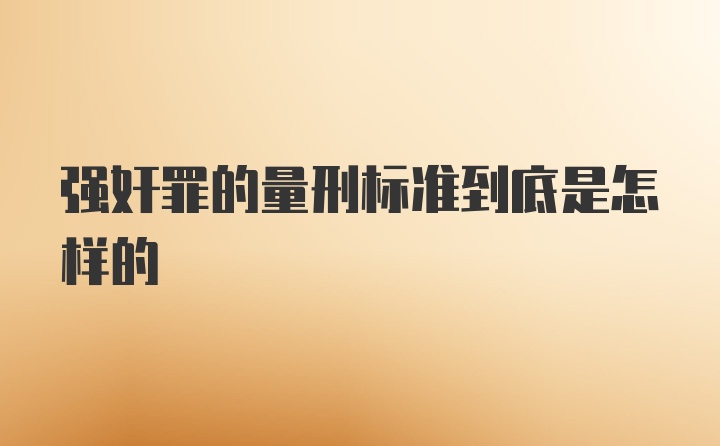 强奸罪的量刑标准到底是怎样的