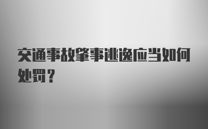 交通事故肇事逃逸应当如何处罚？