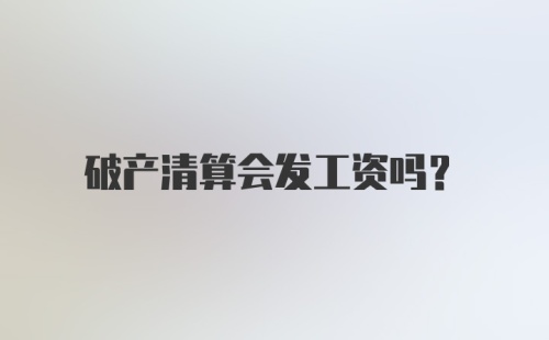 破产清算会发工资吗？