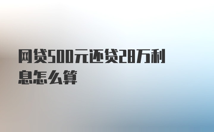 网贷500元还贷28万利息怎么算