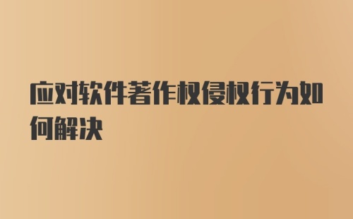 应对软件著作权侵权行为如何解决