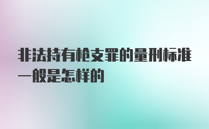 非法持有枪支罪的量刑标准一般是怎样的