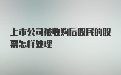 上市公司被收购后股民的股票怎样处理