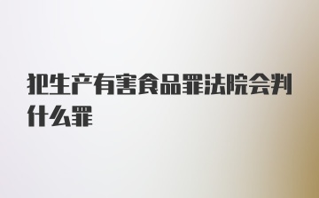 犯生产有害食品罪法院会判什么罪