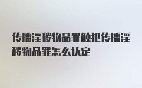 传播淫秽物品罪触犯传播淫秽物品罪怎么认定