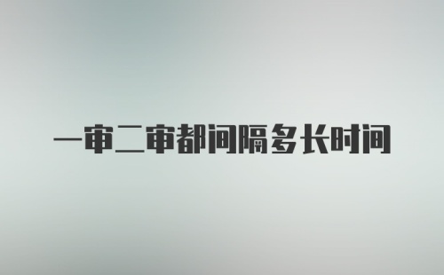 一审二审都间隔多长时间