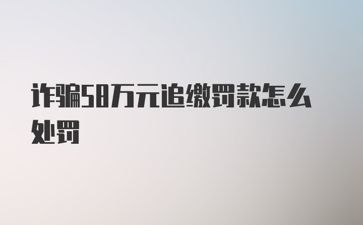 诈骗58万元追缴罚款怎么处罚