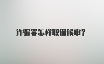 诈骗罪怎样取保候审？