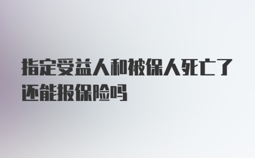 指定受益人和被保人死亡了还能报保险吗