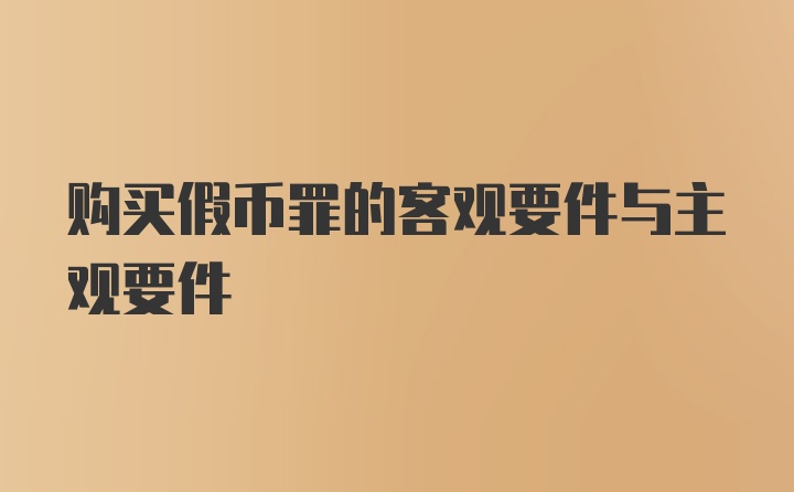 购买假币罪的客观要件与主观要件