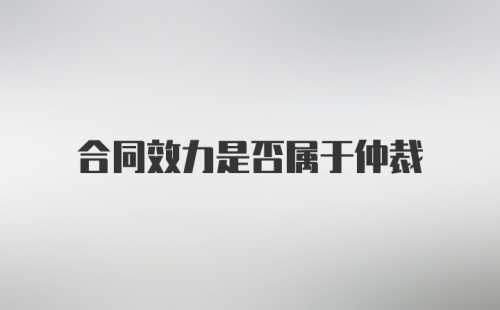 合同效力是否属于仲裁