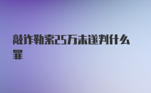 敲诈勒索25万未遂判什么罪