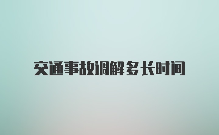 交通事故调解多长时间