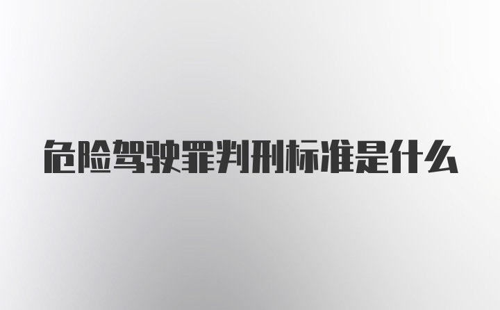 危险驾驶罪判刑标准是什么