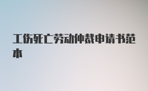 工伤死亡劳动仲裁申请书范本