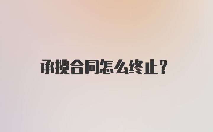 承揽合同怎么终止？