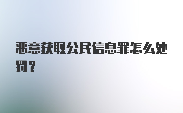 恶意获取公民信息罪怎么处罚?